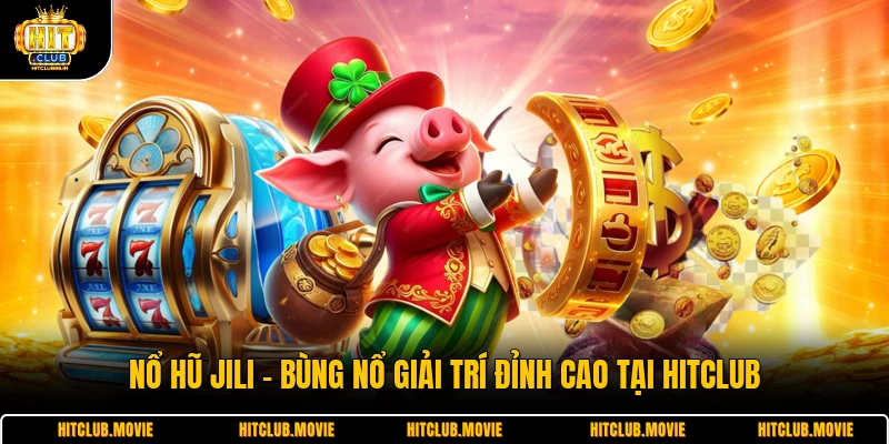 Nổ Hũ Jili - Bùng Nổ Giải Trí Đỉnh Cao Tại HITCLUB