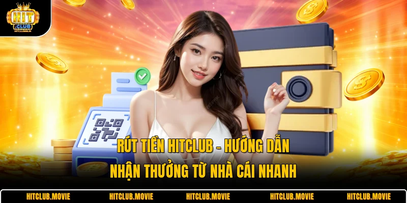 Rút Tiền HITCLUB - Hướng Dẫn Nhận Thưởng Từ Nhà Cái Nhanh